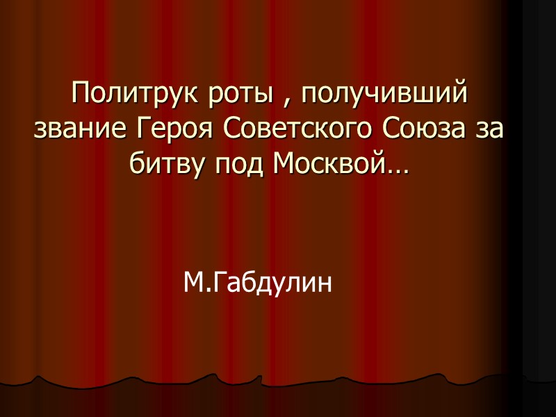 Политрук роты , получивший  звание Героя Советского Союза за битву под Москвой… М.Габдулин